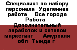 Специалист по набору персонала. Удаленная работа. - Все города Работа » Дополнительный заработок и сетевой маркетинг   . Амурская обл.,Тында г.